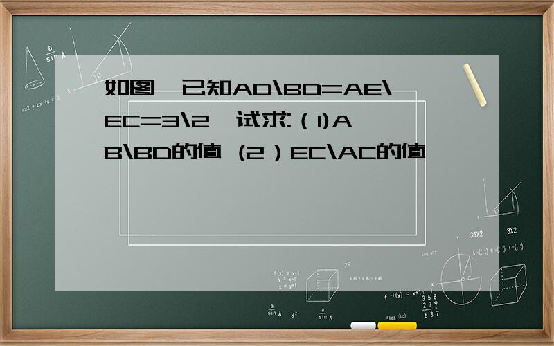 如图,已知AD\BD=AE\EC=3\2,试求:（1)AB\BD的值 (2）EC\AC的值