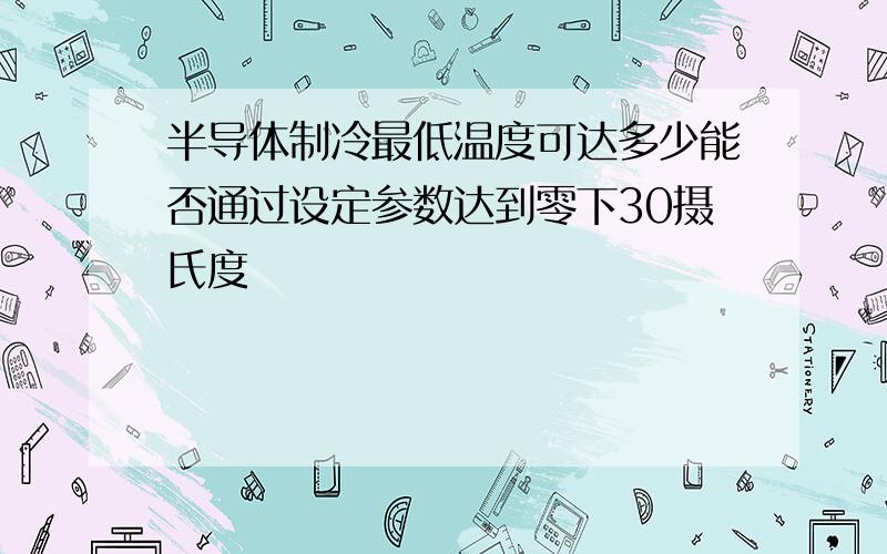 半导体制冷最低温度可达多少能否通过设定参数达到零下30摄氏度