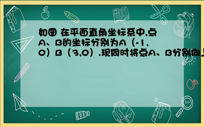 如图 在平面直角坐标系中,点A、B的坐标分别为A（-1,0）B（3,0）.现同时将点A、B分别向上平移2个单位,