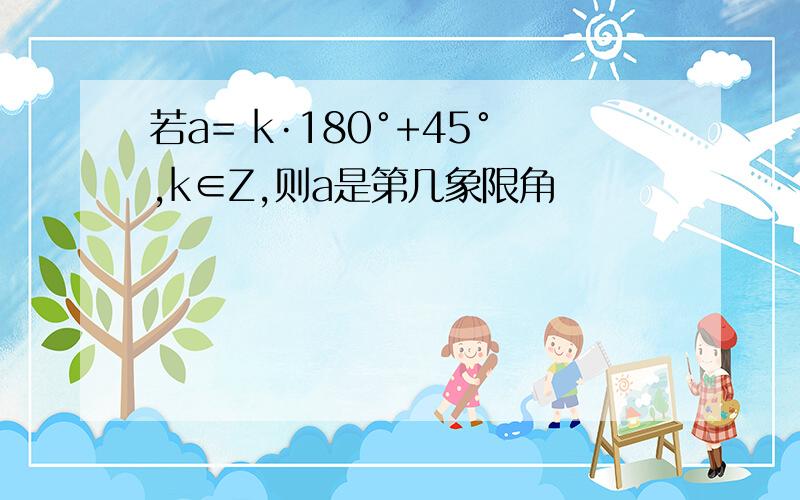 若a= k·180°+45°,k∈Z,则a是第几象限角