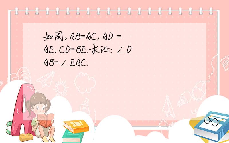 如图,AB=AC,AD = AE,CD=BE．求证：∠DAB=∠EAC．