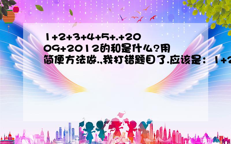 1+2+3+4+5+.+2009+2012的和是什么?用简便方法做.,我打错题目了.应该是：1+2+3+4+5+.+2009+2010的和是什么?