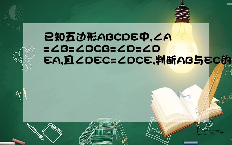 已知五边形ABCDE中,∠A=∠B=∠DCB=∠D=∠DEA,且∠DEC=∠DCE,判断AB与EC的关系.