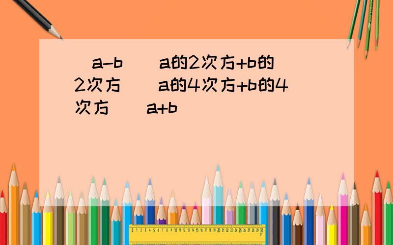 （a-b)（a的2次方+b的2次方）（a的4次方+b的4次方）（a+b)