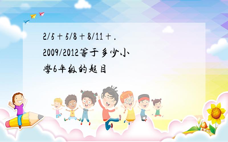 2/5+5/8+8/11+.2009/2012等于多少小学6年级的题目