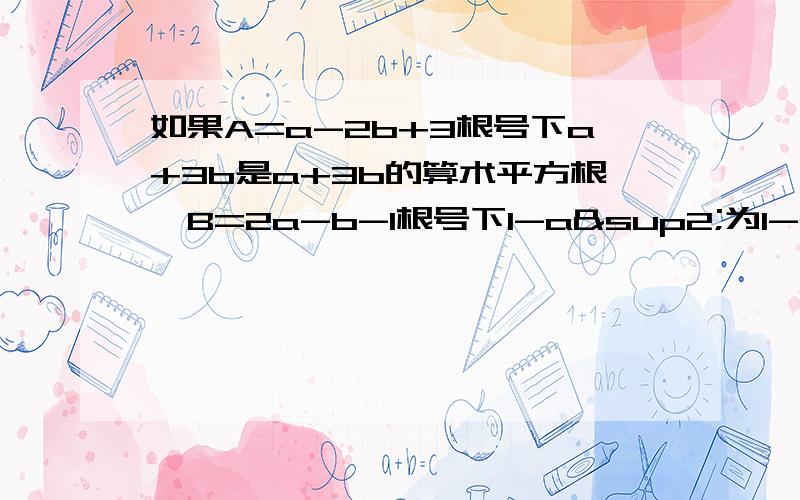 如果A=a-2b+3根号下a+3b是a+3b的算术平方根,B=2a-b-1根号下1-a²为1-a²的立方根,求A+B的平方根.