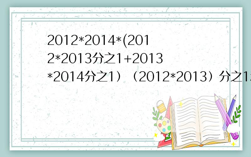 2012*2014*(2012*2013分之1+2013*2014分之1）（2012*2013）分之1和（2013*2014）分之1都是一个数