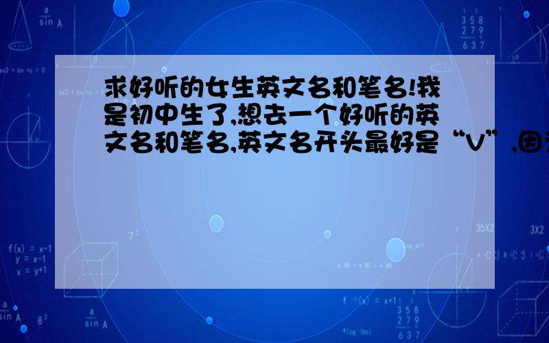 求好听的女生英文名和笔名!我是初中生了,想去一个好听的英文名和笔名,英文名开头最好是“V”,因为我的名字中带有“薇”,笔名最好是好念又好看的!英文名最好有中文解释,我怕自己看不