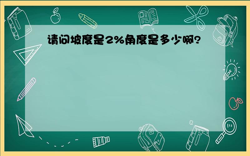 请问坡度是2%角度是多少啊?