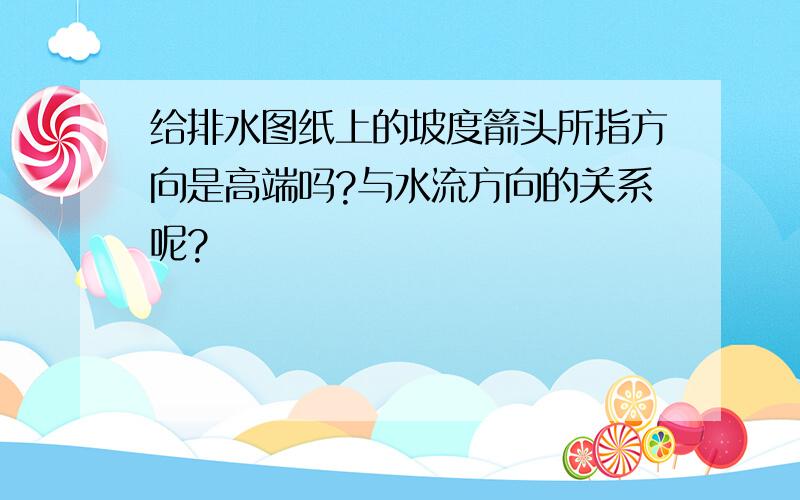 给排水图纸上的坡度箭头所指方向是高端吗?与水流方向的关系呢?