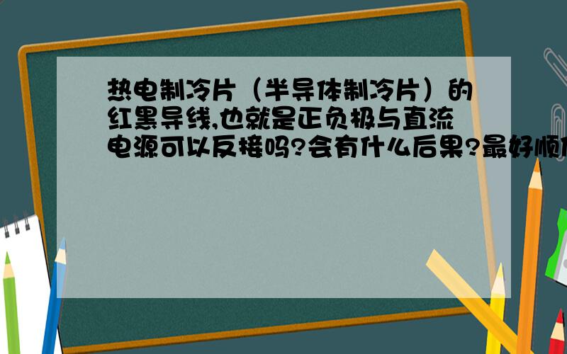 热电制冷片（半导体制冷片）的红黑导线,也就是正负极与直流电源可以反接吗?会有什么后果?最好顺便介绍一下工作原理?