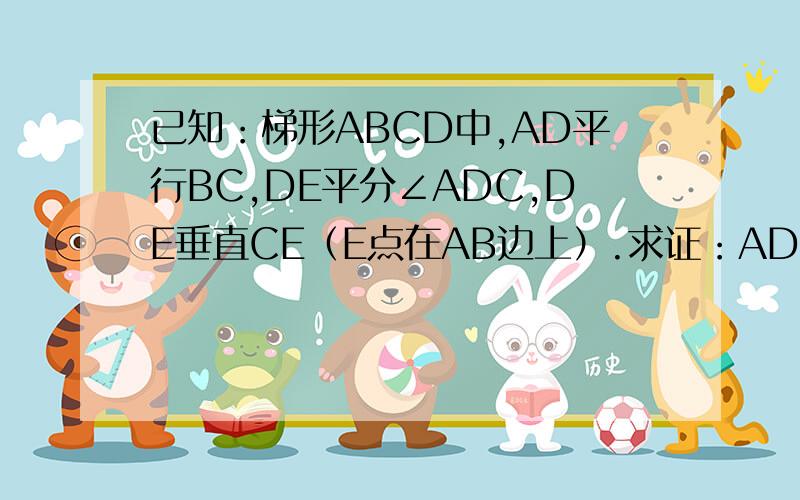 已知：梯形ABCD中,AD平行BC,DE平分∠ADC,DE垂直CE（E点在AB边上）.求证：AD+BC=CD,CE平分∠BCD图请各位仁兄自己画啊 可以追分的