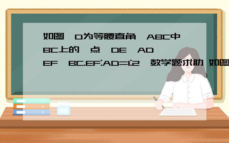 如图,D为等腰直角△ABC中BC上的一点,DE⊥AD ,EF⊥BC.EF:AD=1:2√数学题求助 如图,D为等腰直角△ABC中BC上的一点,DE⊥AD ,EF⊥BC.EF:AD=1:2√10  求AC:CD.1,