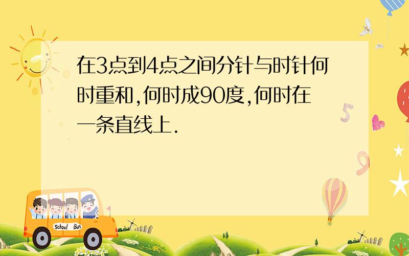 在3点到4点之间分针与时针何时重和,何时成90度,何时在一条直线上.