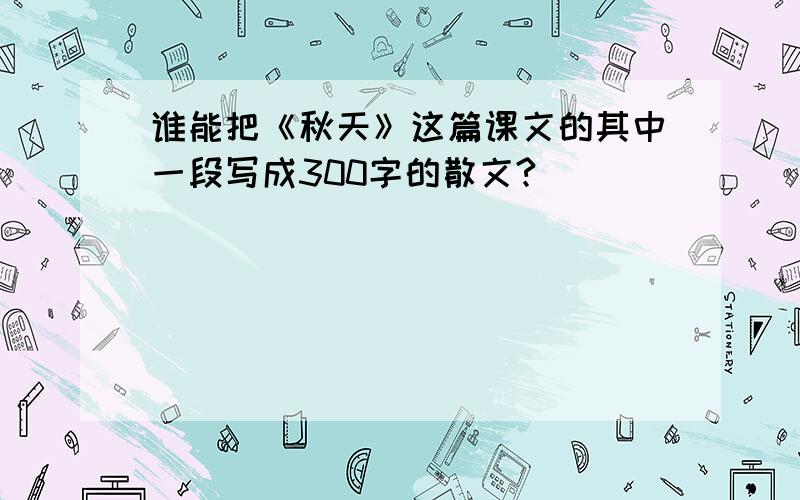 谁能把《秋天》这篇课文的其中一段写成300字的散文?