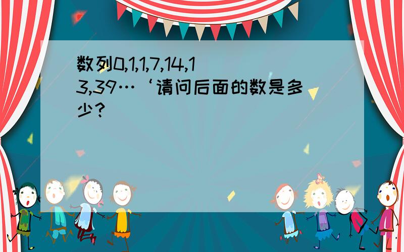 数列0,1,1,7,14,13,39…‘请问后面的数是多少?