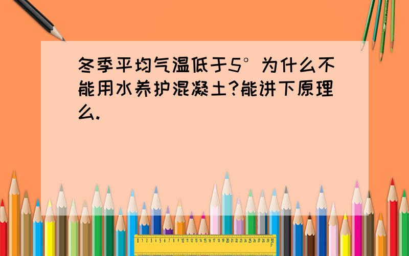 冬季平均气温低于5°为什么不能用水养护混凝土?能讲下原理么.