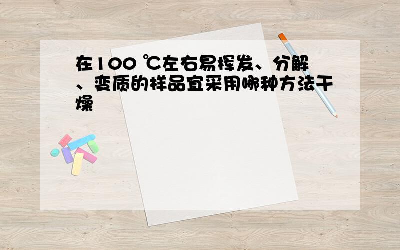 在100 ℃左右易挥发、分解、变质的样品宜采用哪种方法干燥