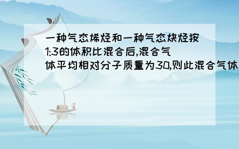 一种气态烯烃和一种气态炔烃按1:3的体积比混合后,混合气体平均相对分子质量为30,则此混合气体一定含有  (        ).A.乙烯      B.乙炔  