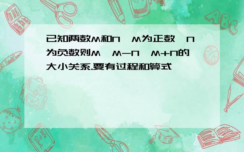 已知两数M和N,M为正数,N为负数则M,M-N,M+N的大小关系.要有过程和算式