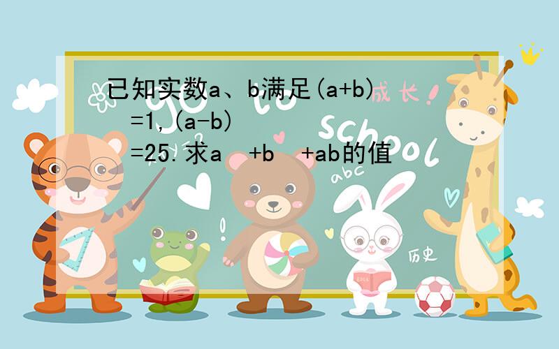 已知实数a、b满足(a+b)²=1,(a-b)²=25.求a²+b²+ab的值