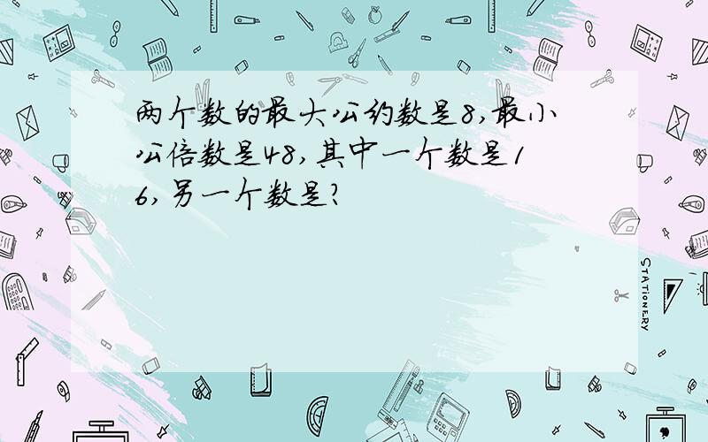 两个数的最大公约数是8,最小公倍数是48,其中一个数是16,另一个数是?