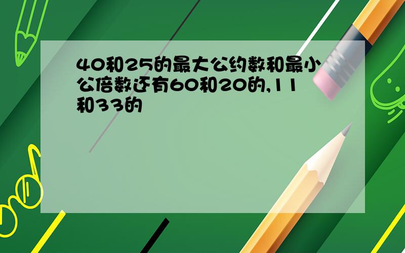 40和25的最大公约数和最小公倍数还有60和20的,11和33的