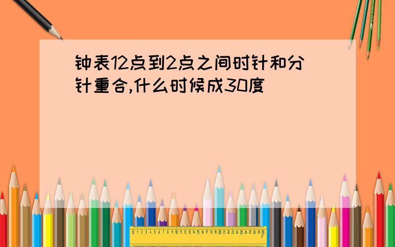 钟表12点到2点之间时针和分针重合,什么时候成30度