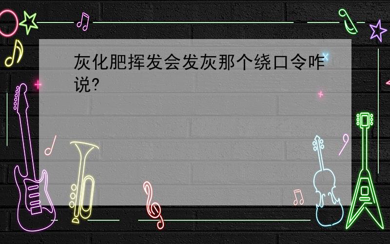 灰化肥挥发会发灰那个绕口令咋说?