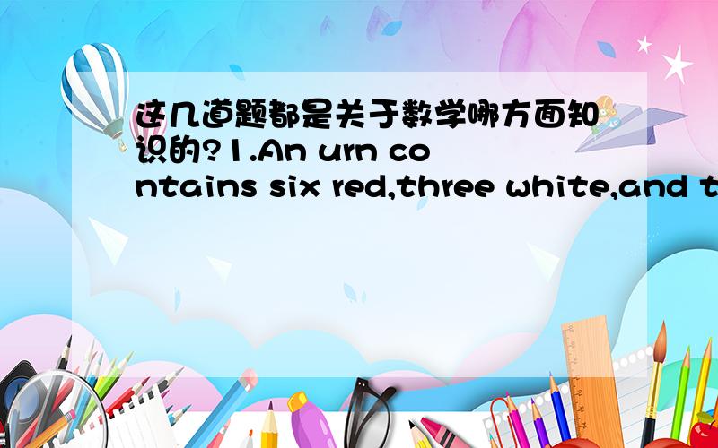 这几道题都是关于数学哪方面知识的?1.An urn contains six red,three white,and two blue marbles.In how many ways can three marbles be selected so that at least one is blue?2.A man has a penny,a nickel,a dime,a quarter,and a half-dollar co