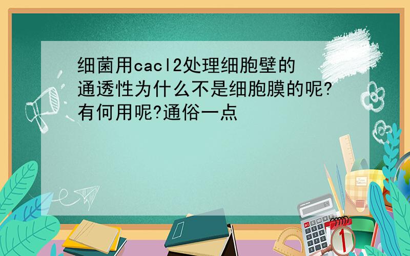 细菌用cacl2处理细胞壁的通透性为什么不是细胞膜的呢?有何用呢?通俗一点