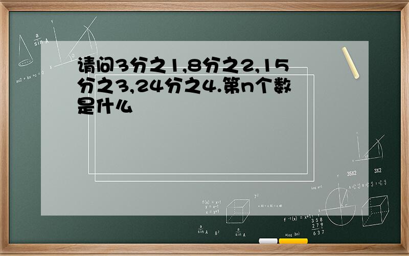 请问3分之1,8分之2,15分之3,24分之4.第n个数是什么