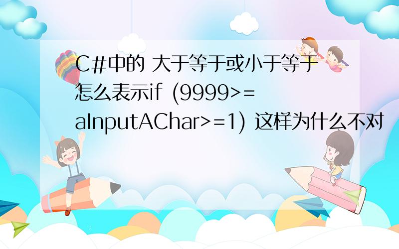 C#中的 大于等于或小于等于怎么表示if (9999>=aInputAChar>=1) 这样为什么不对