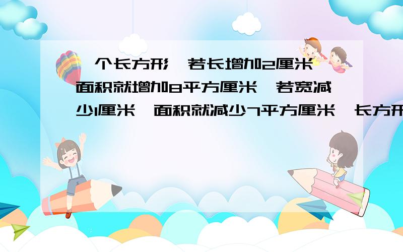 一个长方形,若长增加2厘米,面积就增加8平方厘米,若宽减少1厘米,面积就减少7平方厘米,长方形的面积是