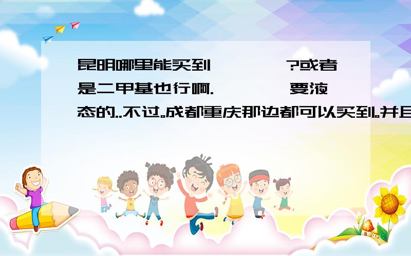 昆明哪里能买到吡咯烷酮?或者是二甲基也行啊.吡咯烷酮要液态的..不过。成都重庆那边都可以买到。并且已经往昆明这边发货了。可怜的是还要再等两三天才能到。我现在急用啊。我用来机