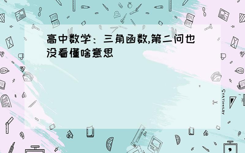 高中数学：三角函数,第二问也没看懂啥意思