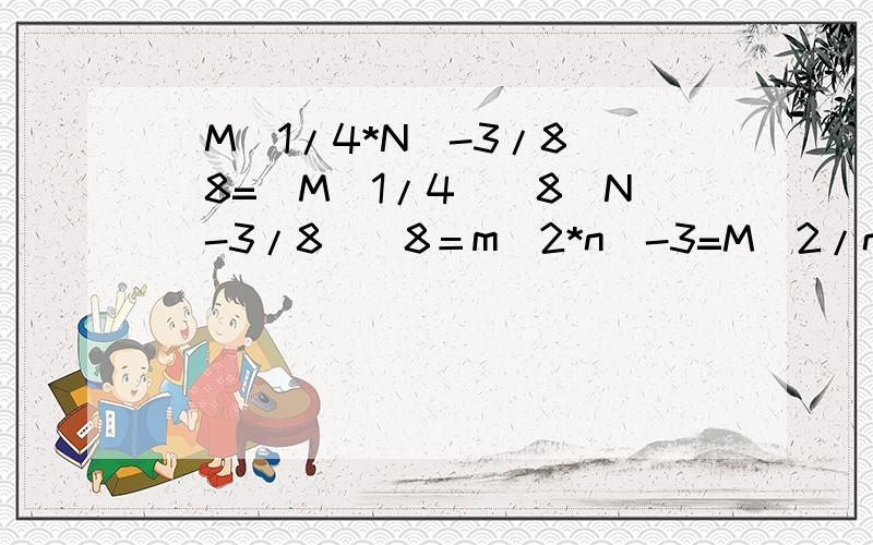 （M^1/4*N^-3/8)^8=(M^1/4)^8(N^-3/8）^8＝m^2*n^-3=M^2/n^3这里到下面m^2*n^-3=M^2/n^3