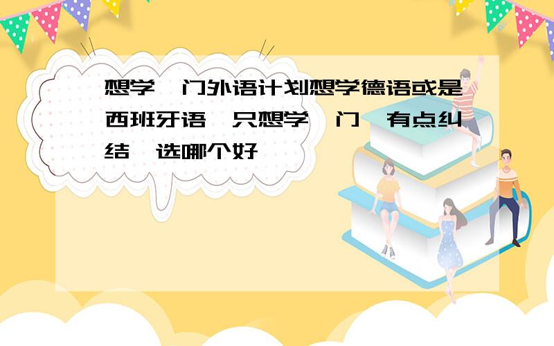 想学一门外语计划想学德语或是西班牙语,只想学一门,有点纠结,选哪个好