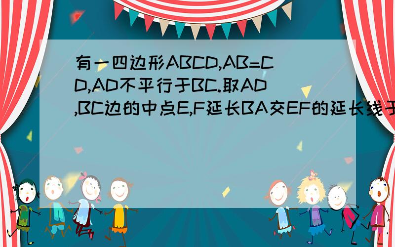 有一四边形ABCD,AB=CD,AD不平行于BC.取AD,BC边的中点E,F延长BA交EF的延长线于G,延长CD交EF的延长线于H,求证：∠BGF=∠CHF