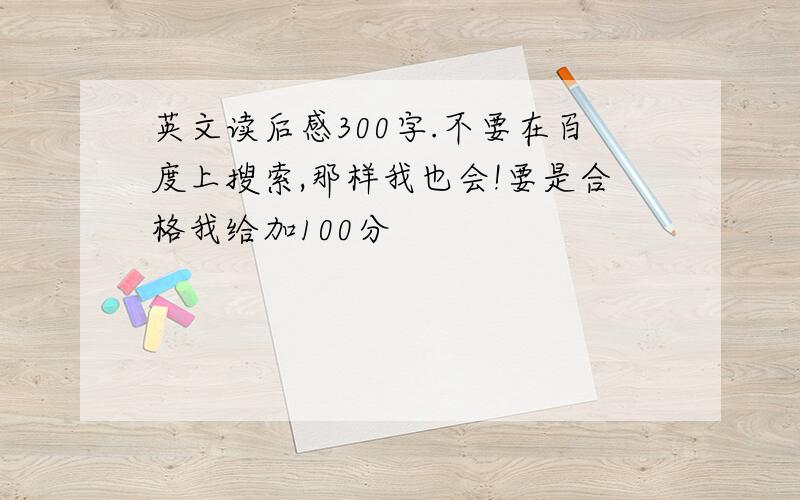 英文读后感300字.不要在百度上搜索,那样我也会!要是合格我给加100分