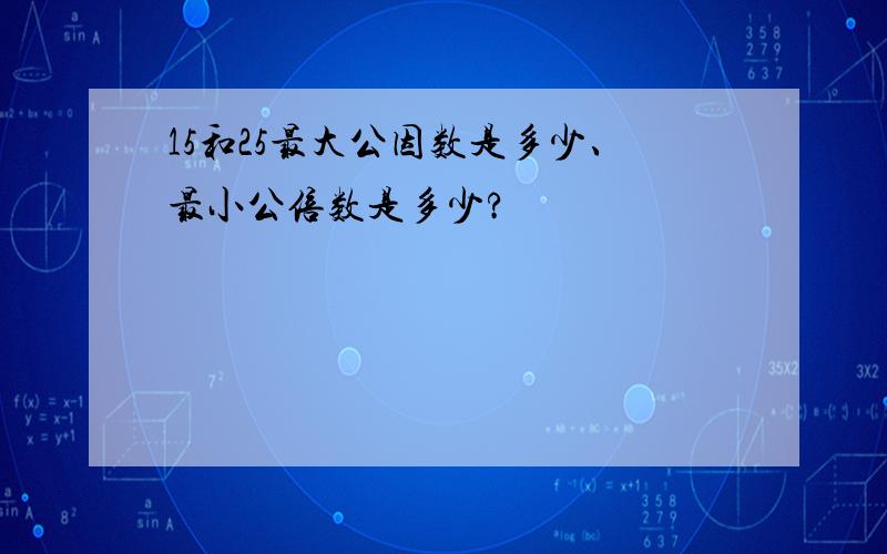 15和25最大公因数是多少、最小公倍数是多少?