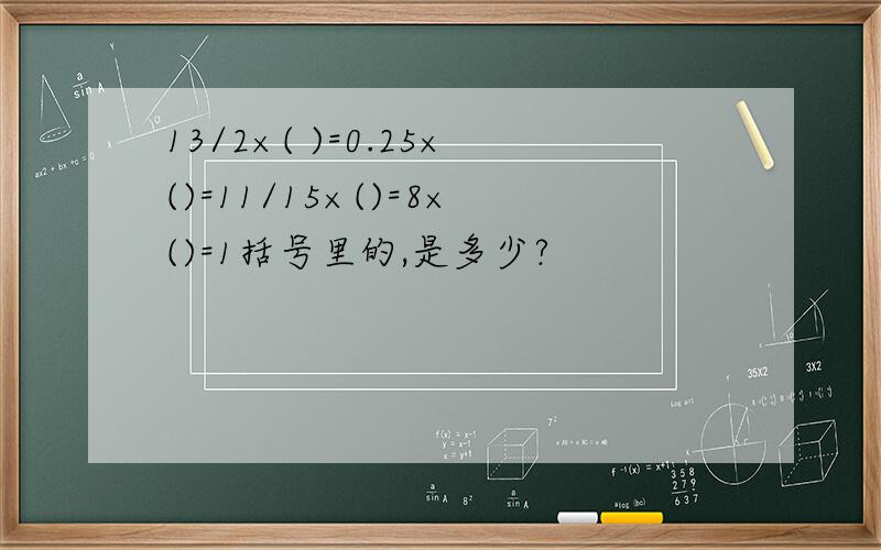 13/2×( )=0.25×()=11/15×()=8×()=1括号里的,是多少?