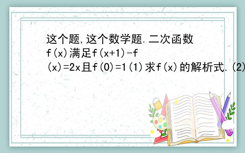 这个题,这个数学题.二次函数f(x)满足f(x+1)-f(x)=2x且f(0)=1(1)求f(x)的解析式.(2)求f(x)在［-3,3］上的最值.