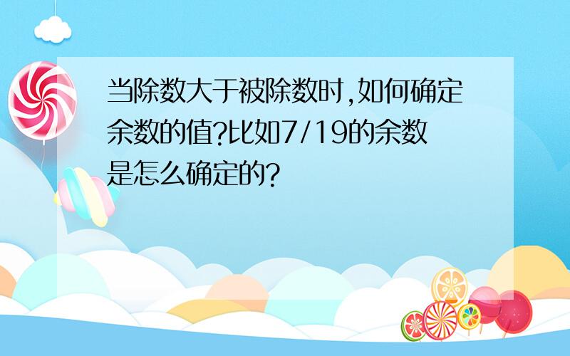 当除数大于被除数时,如何确定余数的值?比如7/19的余数是怎么确定的?