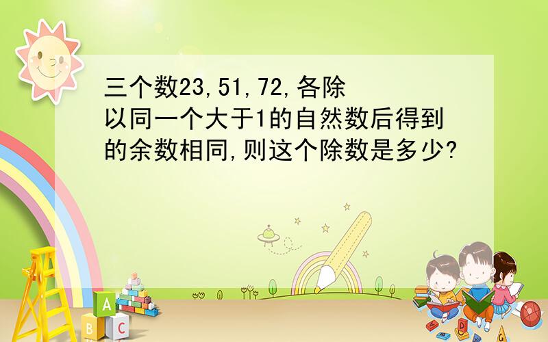 三个数23,51,72,各除以同一个大于1的自然数后得到的余数相同,则这个除数是多少?