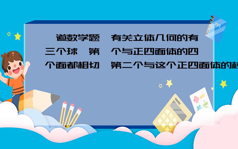 一道数学题,有关立体几何的有三个球,第一个与正四面体的四个面都相切,第二个与这个正四面体的棱都相切,第三个过这个正四面体的所有顶点,则这三个球的球面面积之比为（ ）A.1∶2∶3 B.1