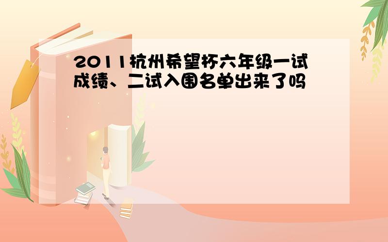 2011杭州希望杯六年级一试成绩、二试入围名单出来了吗