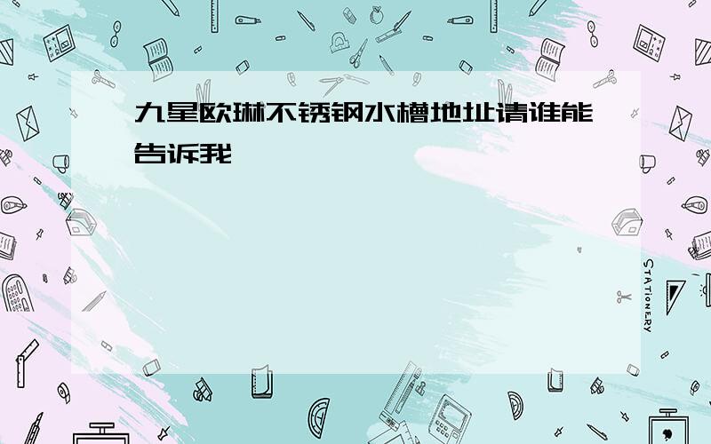 九星欧琳不锈钢水槽地址请谁能告诉我