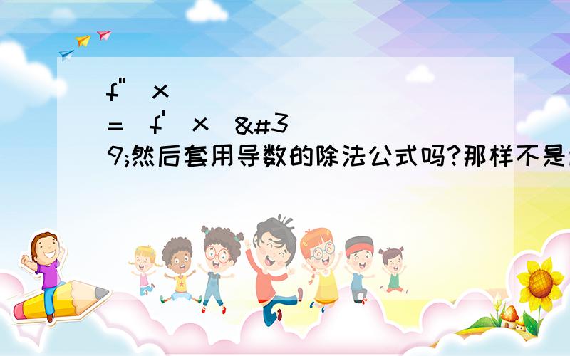 f''(x)=(f'(x)'然后套用导数的除法公式吗?那样不是超繁琐的?