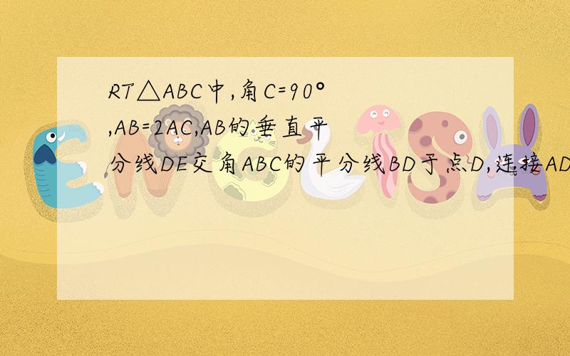 RT△ABC中,角C=90°,AB=2AC,AB的垂直平分线DE交角ABC的平分线BD于点D,连接AD,BD=8 (1)求证∠abc=30°（2）求S△ABD